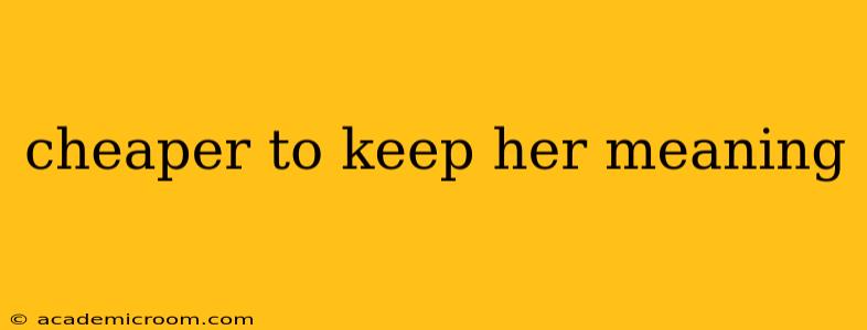 cheaper to keep her meaning