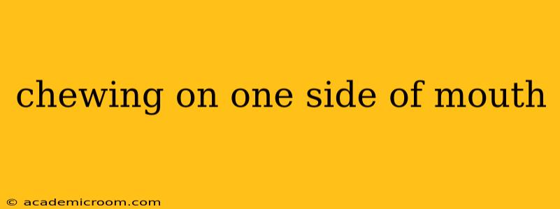 chewing on one side of mouth