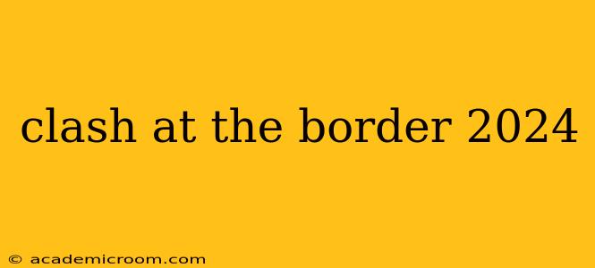 clash at the border 2024