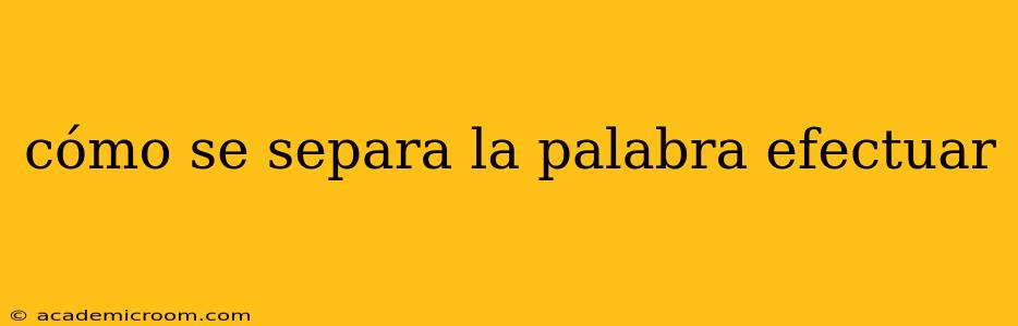 cómo se separa la palabra efectuar