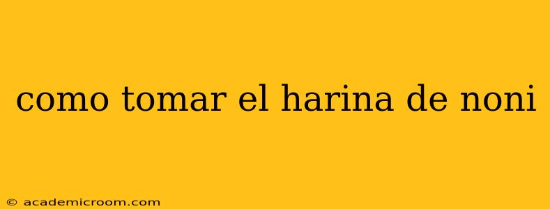 como tomar el harina de noni