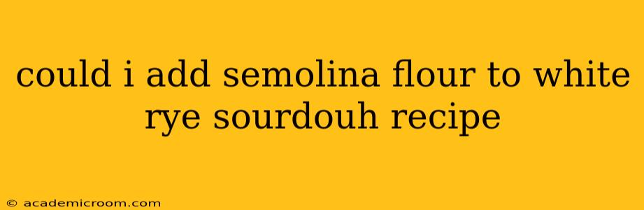 could i add semolina flour to white rye sourdouh recipe