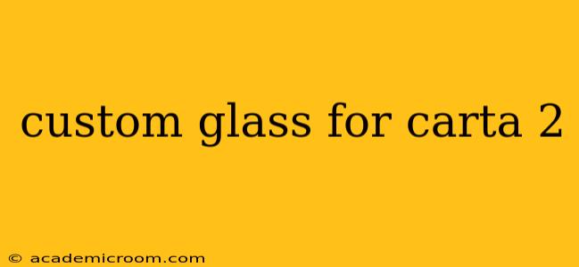 custom glass for carta 2