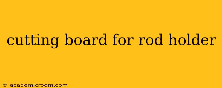 cutting board for rod holder