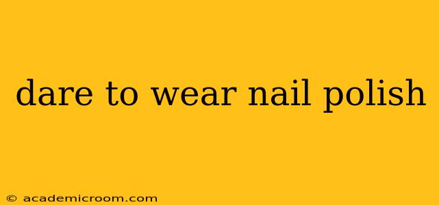dare to wear nail polish