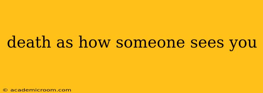 death as how someone sees you