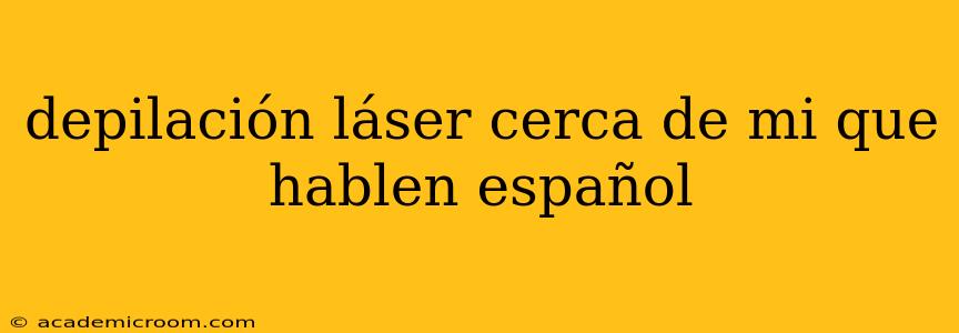 depilación láser cerca de mi que hablen español