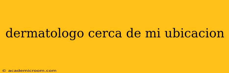 dermatologo cerca de mi ubicacion