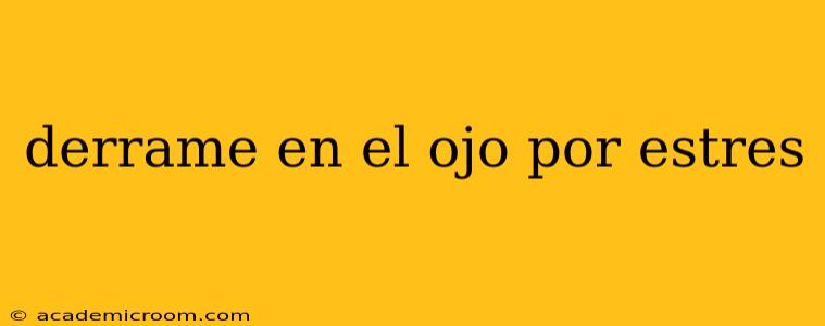 derrame en el ojo por estres