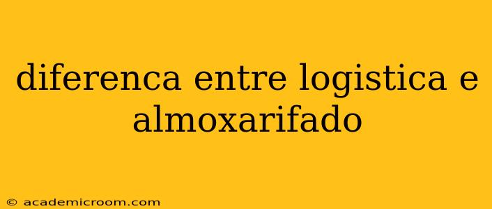 diferenca entre logistica e almoxarifado