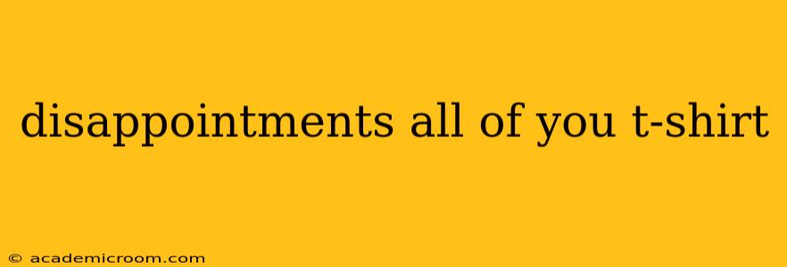 disappointments all of you t-shirt