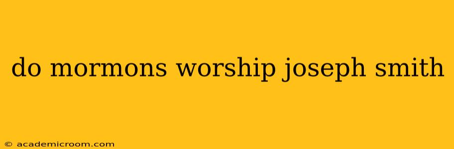 do mormons worship joseph smith