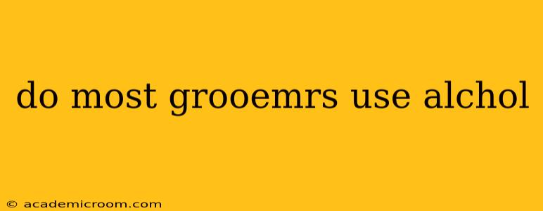 do most grooemrs use alchol