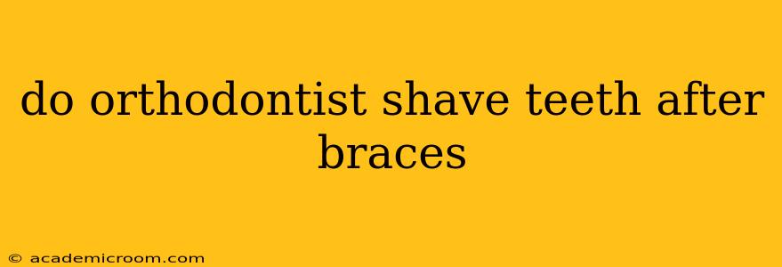 do orthodontist shave teeth after braces