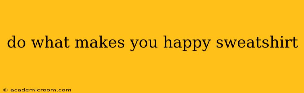 do what makes you happy sweatshirt