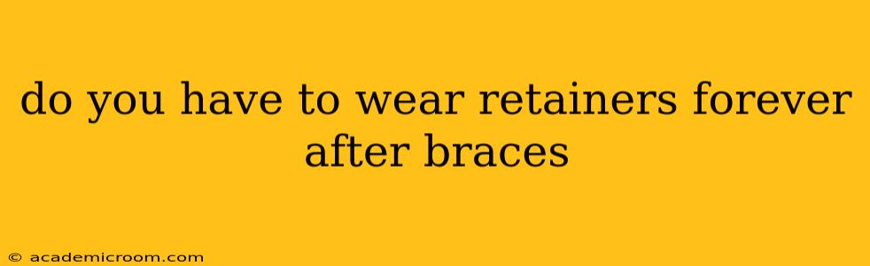 do you have to wear retainers forever after braces