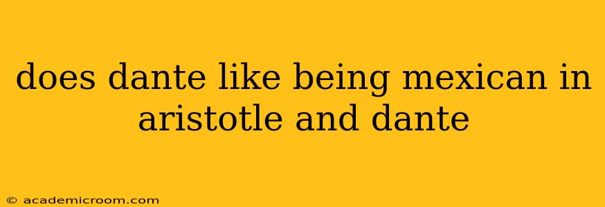 does dante like being mexican in aristotle and dante
