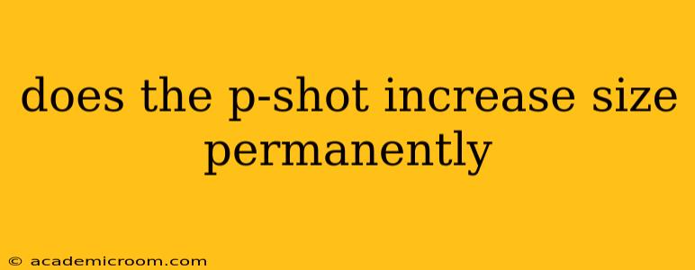 does the p-shot increase size permanently