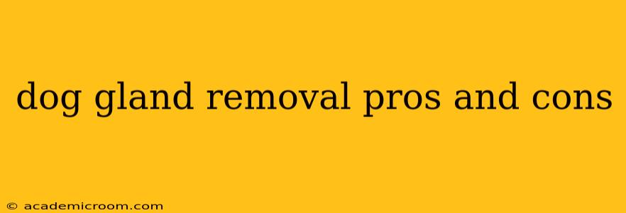 dog gland removal pros and cons