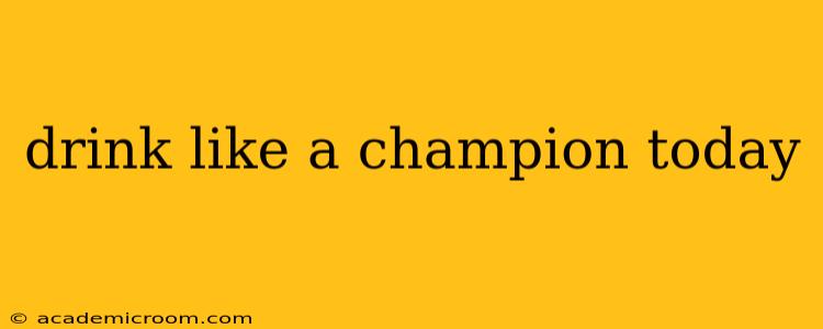 drink like a champion today