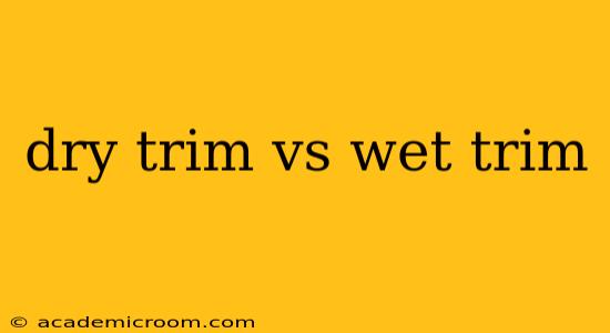 dry trim vs wet trim