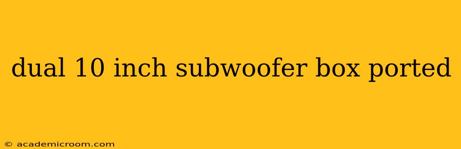 dual 10 inch subwoofer box ported