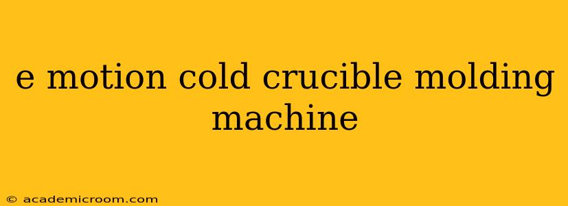 e motion cold crucible molding machine