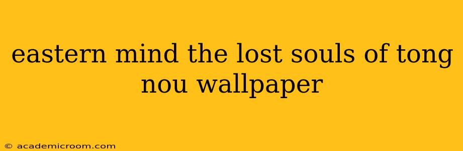 eastern mind the lost souls of tong nou wallpaper