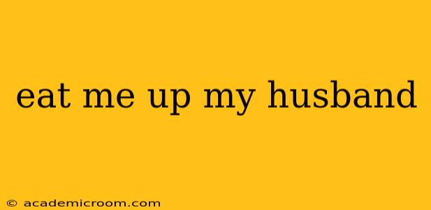 eat me up my husband