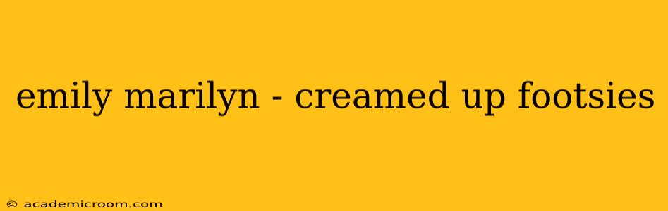 emily marilyn - creamed up footsies emily marilyn - creamed up footsies