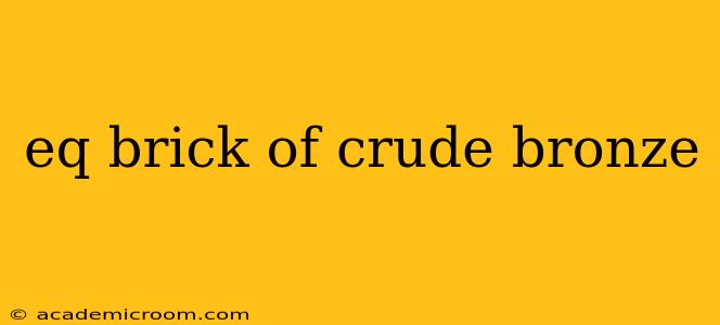 eq brick of crude bronze