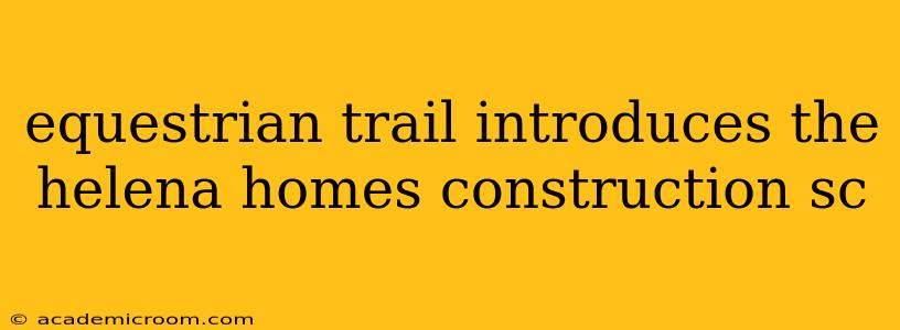 equestrian trail introduces the helena homes construction sc