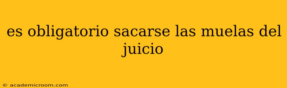 es obligatorio sacarse las muelas del juicio