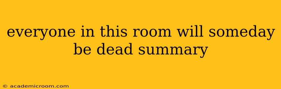 everyone in this room will someday be dead summary