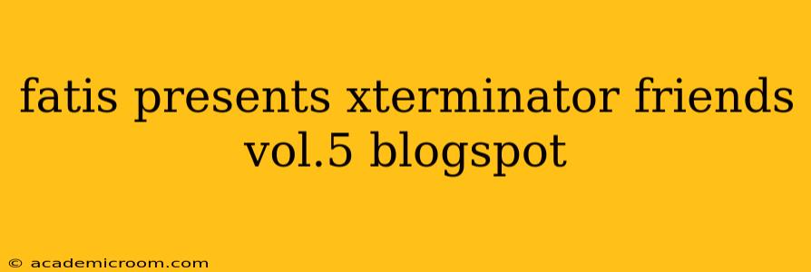 fatis presents xterminator friends vol.5 blogspot