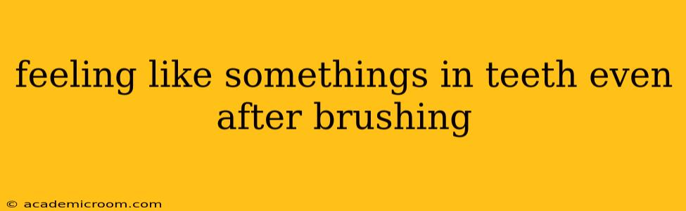 feeling like somethings in teeth even after brushing
