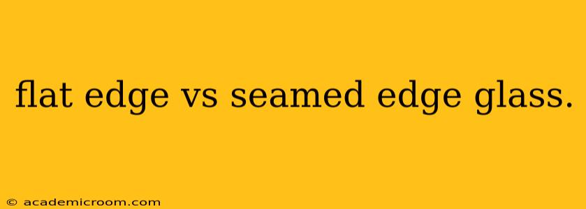 flat edge vs seamed edge glass.