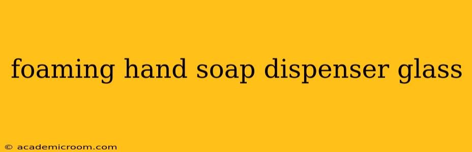 foaming hand soap dispenser glass
