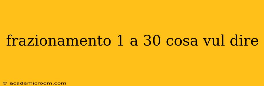 frazionamento 1 a 30 cosa vul dire