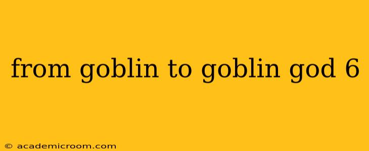 from goblin to goblin god 6