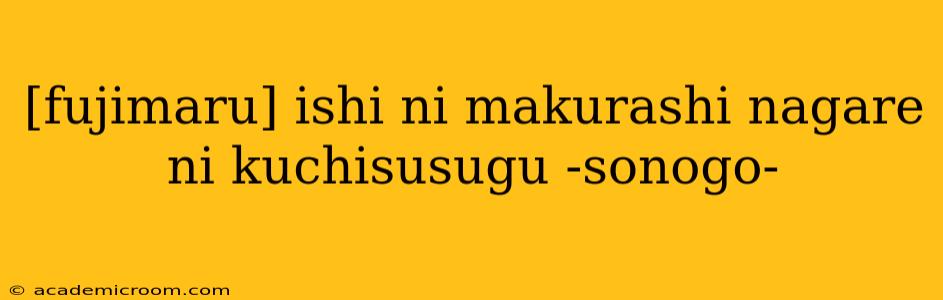 [fujimaru] ishi ni makurashi nagare ni kuchisusugu -sonogo-
