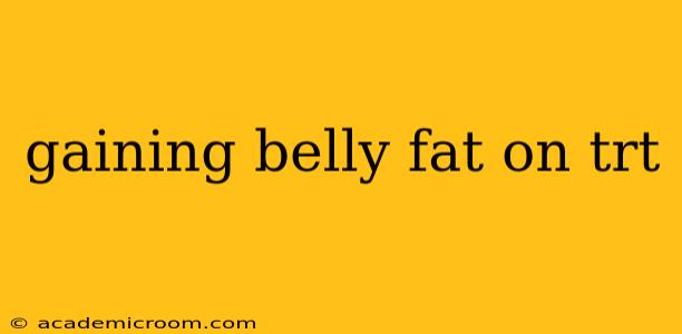 gaining belly fat on trt