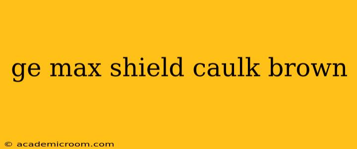 ge max shield caulk brown