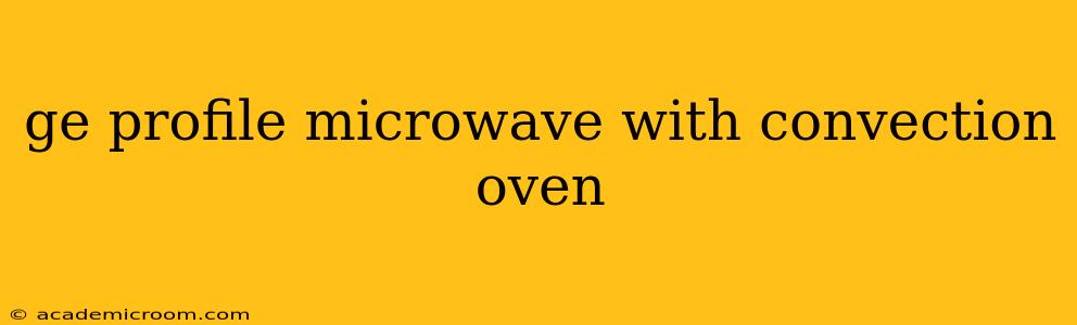 ge profile microwave with convection oven
