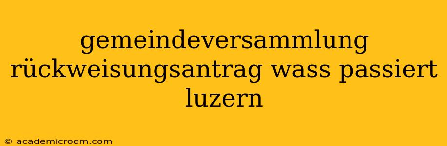 gemeindeversammlung rückweisungsantrag wass passiert luzern