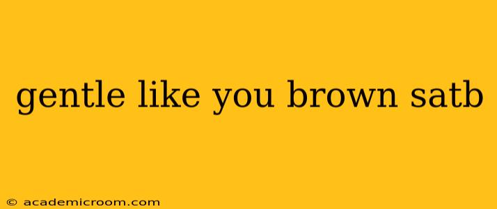 gentle like you brown satb