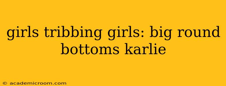 girls tribbing girls: big round bottoms karlie