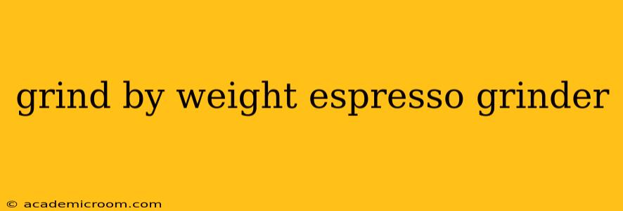 grind by weight espresso grinder