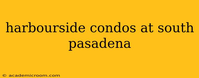 harbourside condos at south pasadena