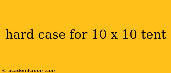 hard case for 10 x 10 tent